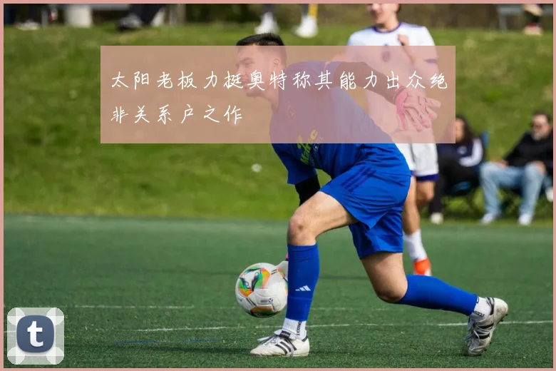 太阳老板力挺奥特称其能力出众绝非关系户之作
