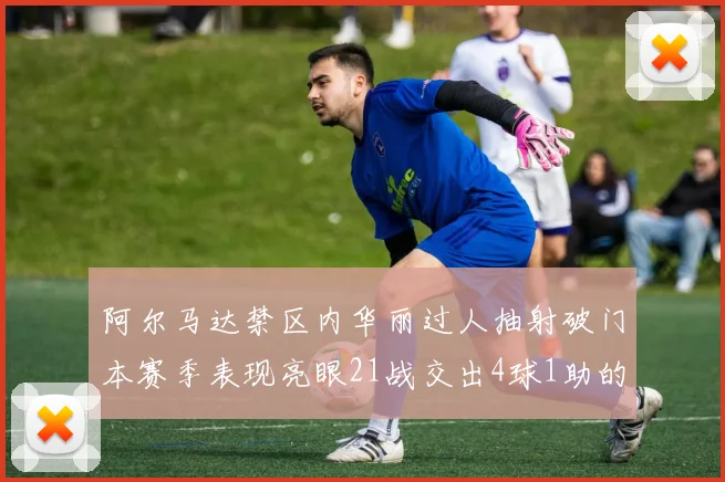 阿尔马达禁区内华丽过人抽射破门本赛季表现亮眼21战交出4球1助的佳绩