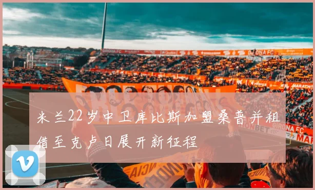 米兰22岁中卫库比斯加盟桑普并租借至克卢日展开新征程