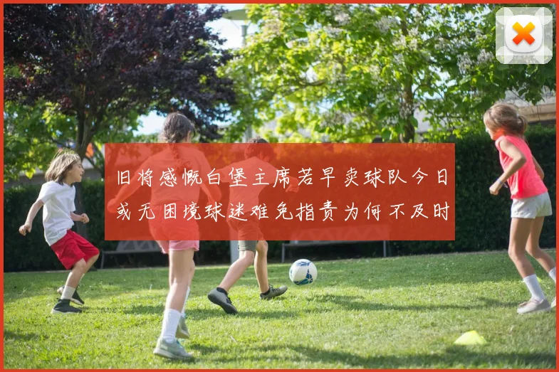 旧将感慨白堡主席若早卖球队今日或无困境球迷难免指责为何不及时出售