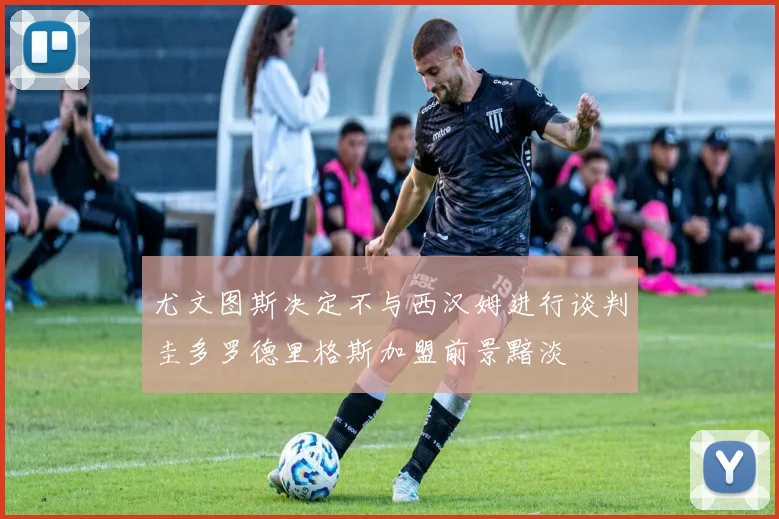 尤文图斯决定不与西汉姆进行谈判圭多罗德里格斯加盟前景黯淡