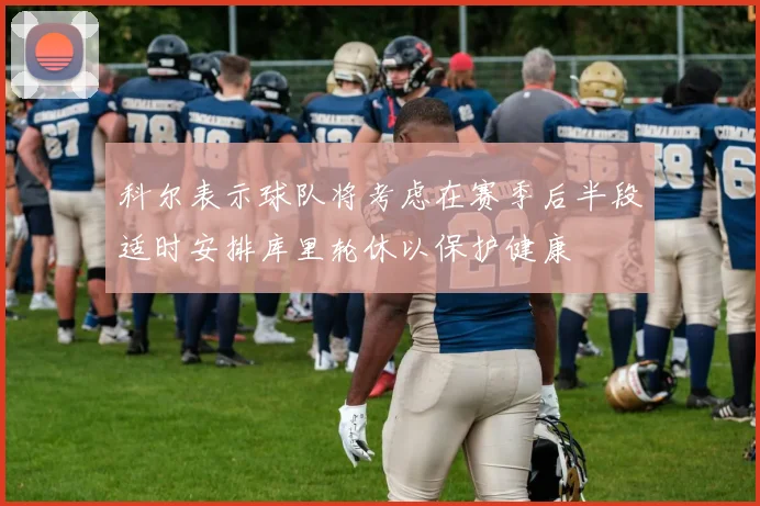 科尔表示球队将考虑在赛季后半段适时安排库里轮休以保护健康