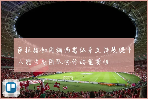 萨拉赫如同梅西需体系支持展现个人能力与团队协作的重要性