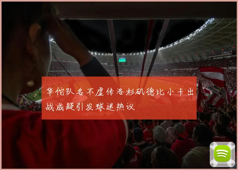 华佗队名不虚传洛杉矶德比小卡出战成疑引发球迷热议