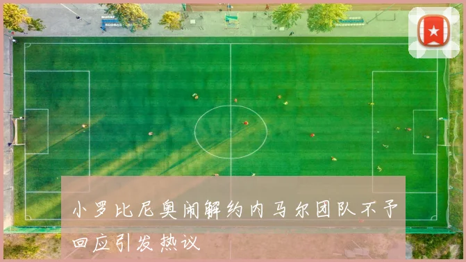 小罗比尼奥闹解约内马尔团队不予回应引发热议