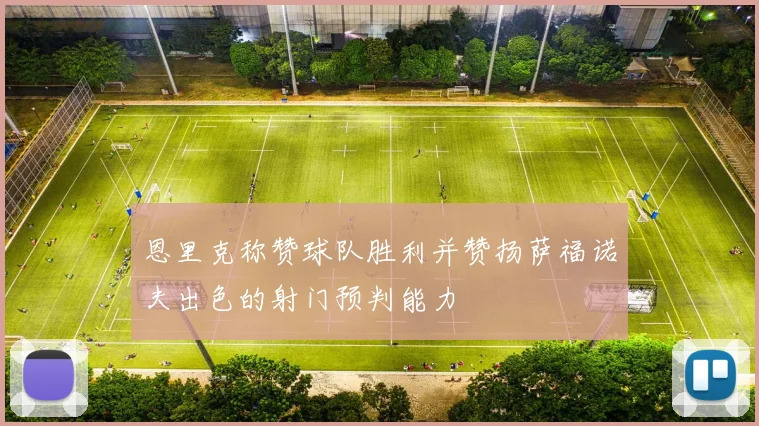 恩里克称赞球队胜利并赞扬萨福诺夫出色的射门预判能力