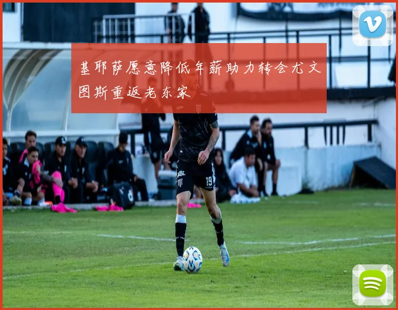 基耶萨愿意降低年薪助力转会尤文图斯重返老东家