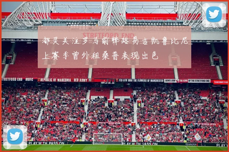 都灵关注罗马前锋路易吉凯鲁比尼上赛季曾外租桑普表现出色