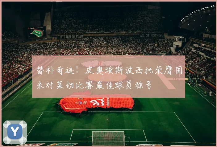 替补奇迹！皮奥埃斯波西托荣膺国米对莱切比赛最佳球员称号