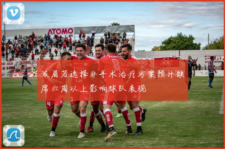浓眉若选择非手术治疗方案预计缺席六周以上影响球队表现